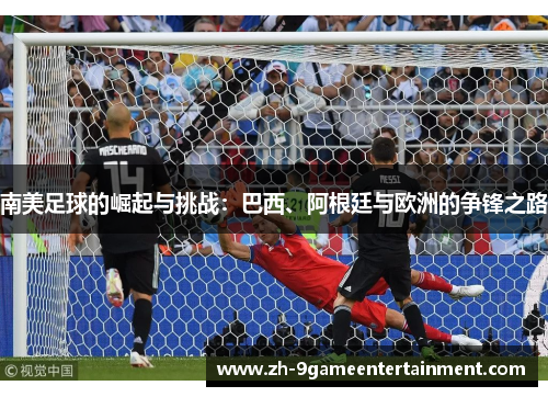 南美足球的崛起与挑战：巴西、阿根廷与欧洲的争锋之路