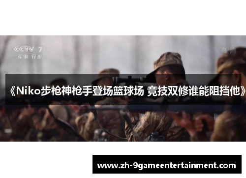 《Niko步枪神枪手登场篮球场 竞技双修谁能阻挡他》