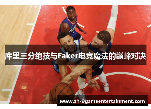 库里三分绝技与Faker电竞魔法的巅峰对决