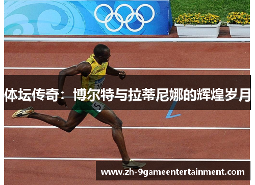 体坛传奇：博尔特与拉蒂尼娜的辉煌岁月