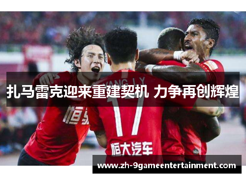 扎马雷克迎来重建契机 力争再创辉煌